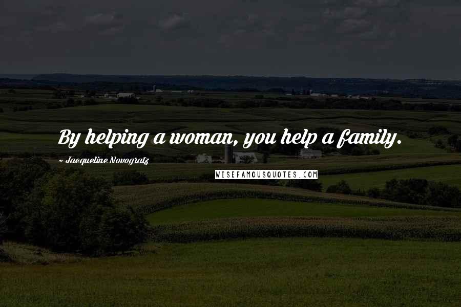 Jacqueline Novogratz Quotes: By helping a woman, you help a family.