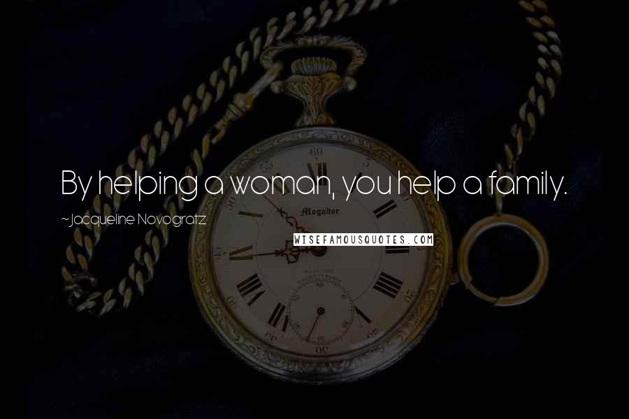 Jacqueline Novogratz Quotes: By helping a woman, you help a family.