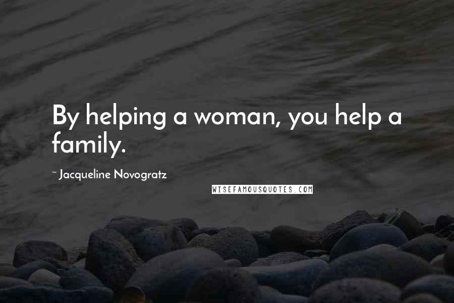 Jacqueline Novogratz Quotes: By helping a woman, you help a family.