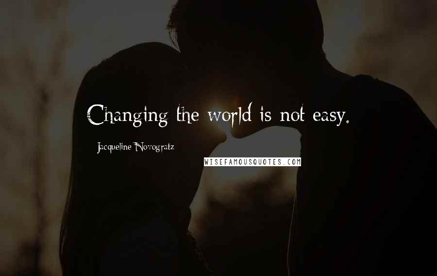 Jacqueline Novogratz Quotes: Changing the world is not easy.