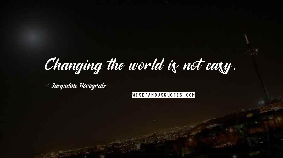 Jacqueline Novogratz Quotes: Changing the world is not easy.