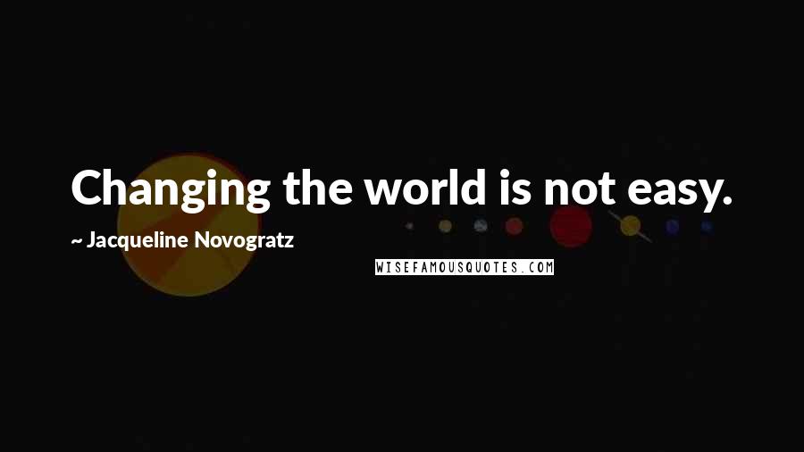 Jacqueline Novogratz Quotes: Changing the world is not easy.