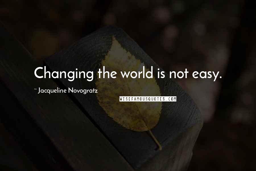 Jacqueline Novogratz Quotes: Changing the world is not easy.