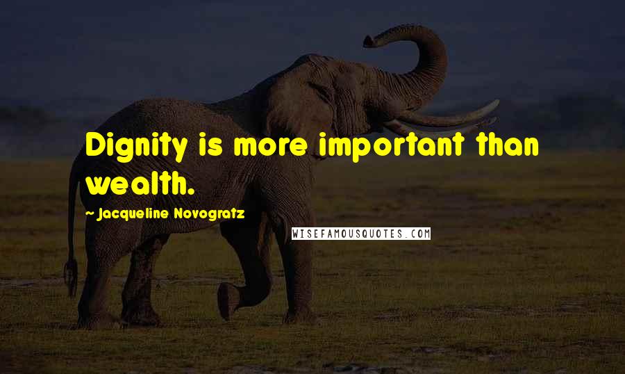 Jacqueline Novogratz Quotes: Dignity is more important than wealth.