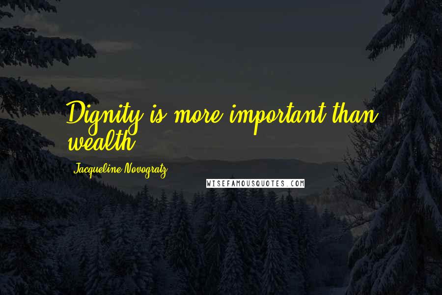 Jacqueline Novogratz Quotes: Dignity is more important than wealth.