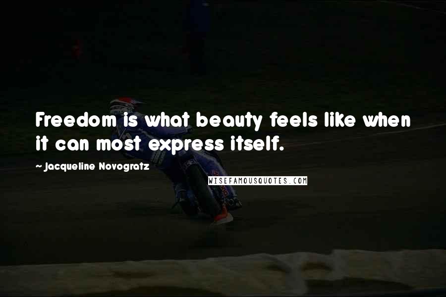 Jacqueline Novogratz Quotes: Freedom is what beauty feels like when it can most express itself.