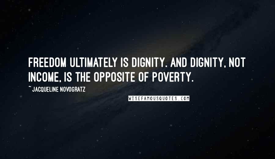 Jacqueline Novogratz Quotes: Freedom ultimately is dignity. And dignity, not income, is the opposite of poverty.