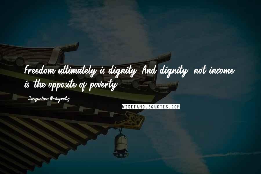 Jacqueline Novogratz Quotes: Freedom ultimately is dignity. And dignity, not income, is the opposite of poverty.