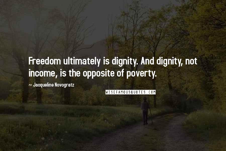 Jacqueline Novogratz Quotes: Freedom ultimately is dignity. And dignity, not income, is the opposite of poverty.