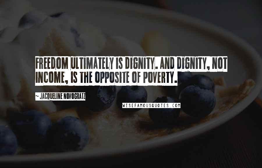 Jacqueline Novogratz Quotes: Freedom ultimately is dignity. And dignity, not income, is the opposite of poverty.