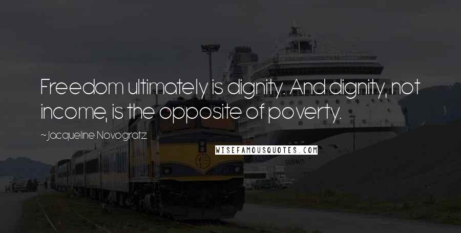 Jacqueline Novogratz Quotes: Freedom ultimately is dignity. And dignity, not income, is the opposite of poverty.