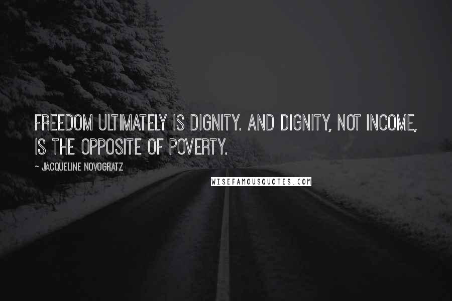 Jacqueline Novogratz Quotes: Freedom ultimately is dignity. And dignity, not income, is the opposite of poverty.