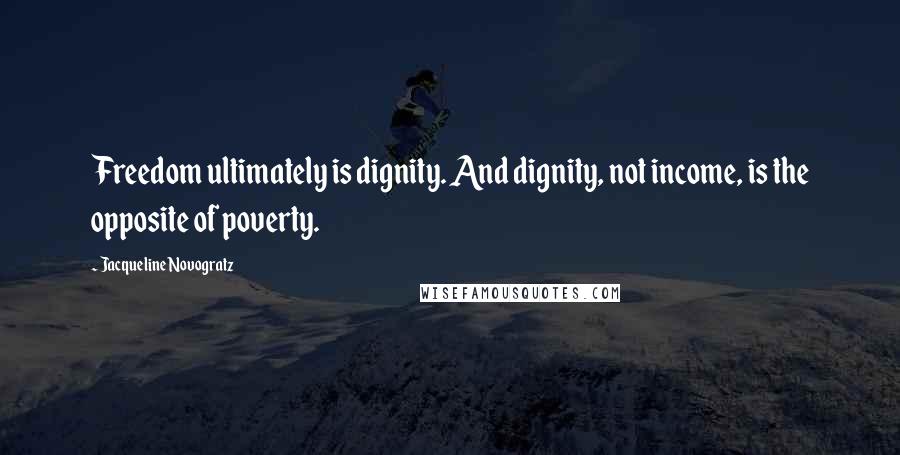 Jacqueline Novogratz Quotes: Freedom ultimately is dignity. And dignity, not income, is the opposite of poverty.