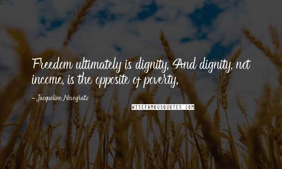 Jacqueline Novogratz Quotes: Freedom ultimately is dignity. And dignity, not income, is the opposite of poverty.
