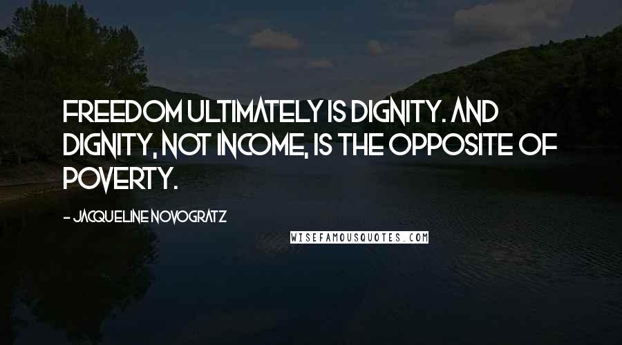 Jacqueline Novogratz Quotes: Freedom ultimately is dignity. And dignity, not income, is the opposite of poverty.
