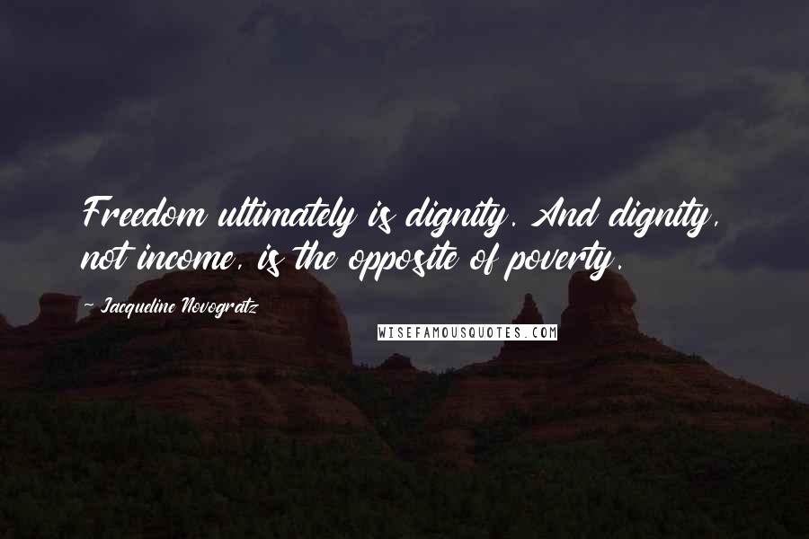 Jacqueline Novogratz Quotes: Freedom ultimately is dignity. And dignity, not income, is the opposite of poverty.