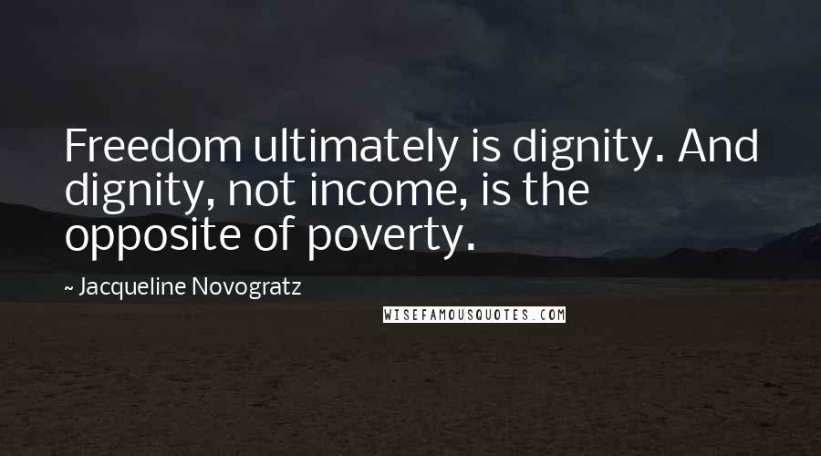 Jacqueline Novogratz Quotes: Freedom ultimately is dignity. And dignity, not income, is the opposite of poverty.