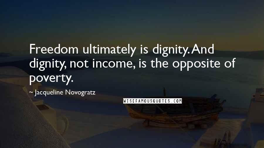 Jacqueline Novogratz Quotes: Freedom ultimately is dignity. And dignity, not income, is the opposite of poverty.