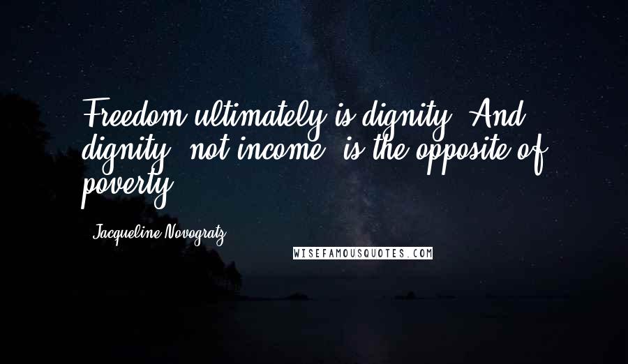 Jacqueline Novogratz Quotes: Freedom ultimately is dignity. And dignity, not income, is the opposite of poverty.
