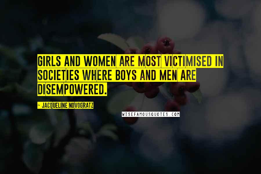 Jacqueline Novogratz Quotes: Girls and women are most victimised in societies where boys and men are disempowered.
