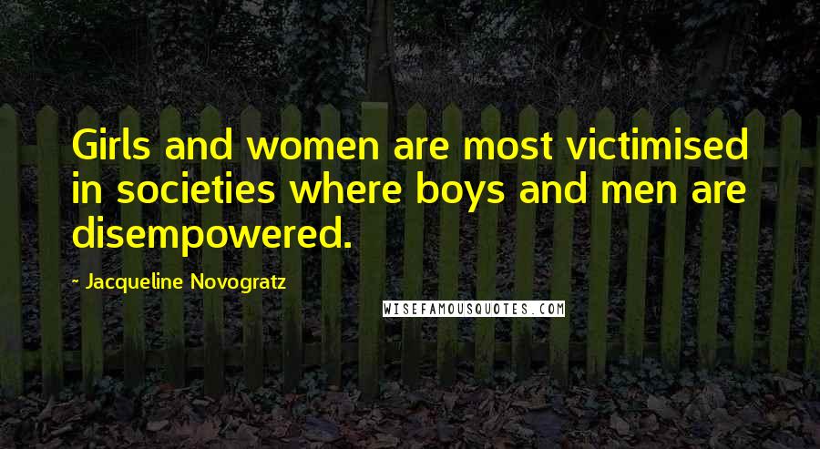 Jacqueline Novogratz Quotes: Girls and women are most victimised in societies where boys and men are disempowered.