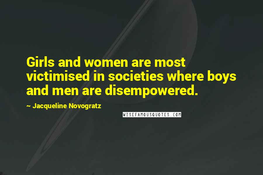 Jacqueline Novogratz Quotes: Girls and women are most victimised in societies where boys and men are disempowered.