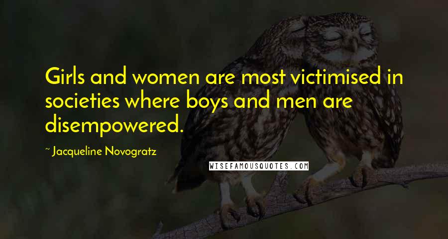 Jacqueline Novogratz Quotes: Girls and women are most victimised in societies where boys and men are disempowered.