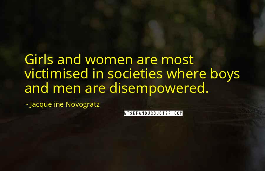 Jacqueline Novogratz Quotes: Girls and women are most victimised in societies where boys and men are disempowered.
