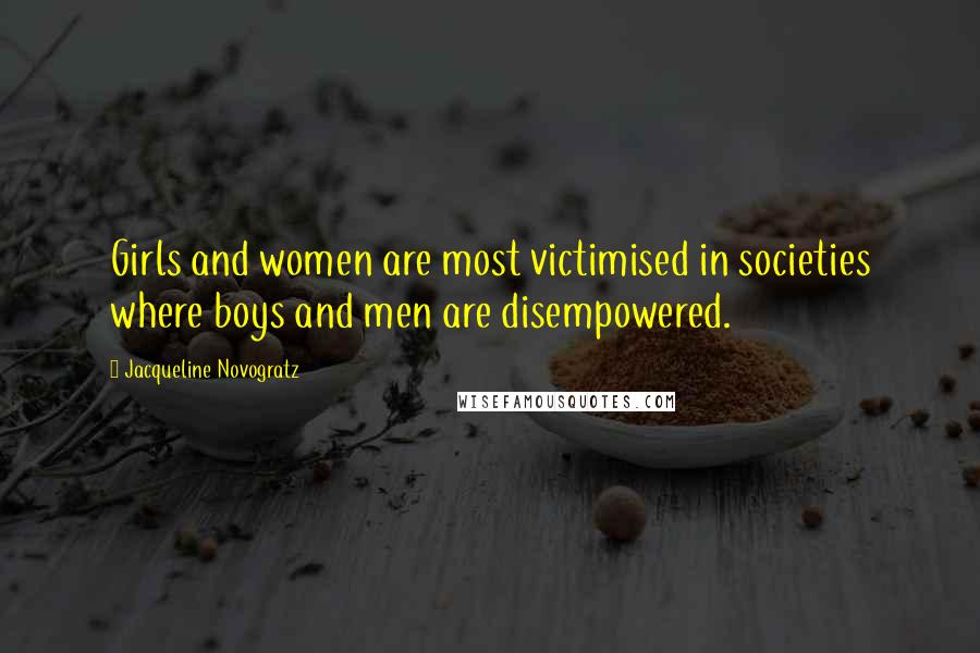 Jacqueline Novogratz Quotes: Girls and women are most victimised in societies where boys and men are disempowered.