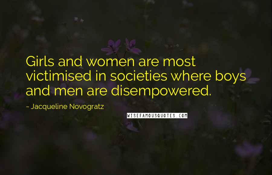 Jacqueline Novogratz Quotes: Girls and women are most victimised in societies where boys and men are disempowered.