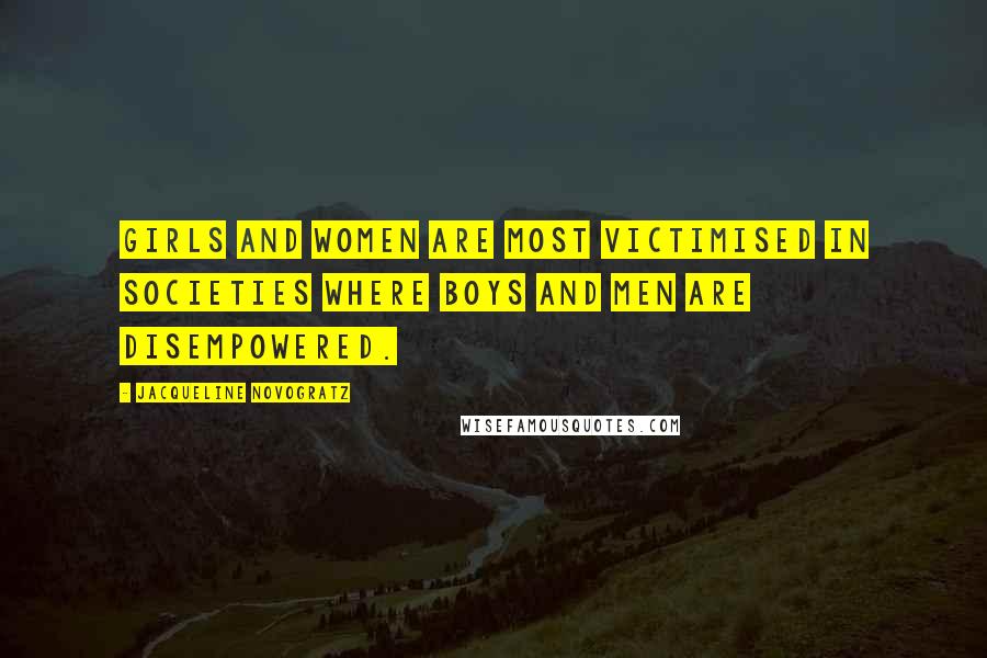 Jacqueline Novogratz Quotes: Girls and women are most victimised in societies where boys and men are disempowered.