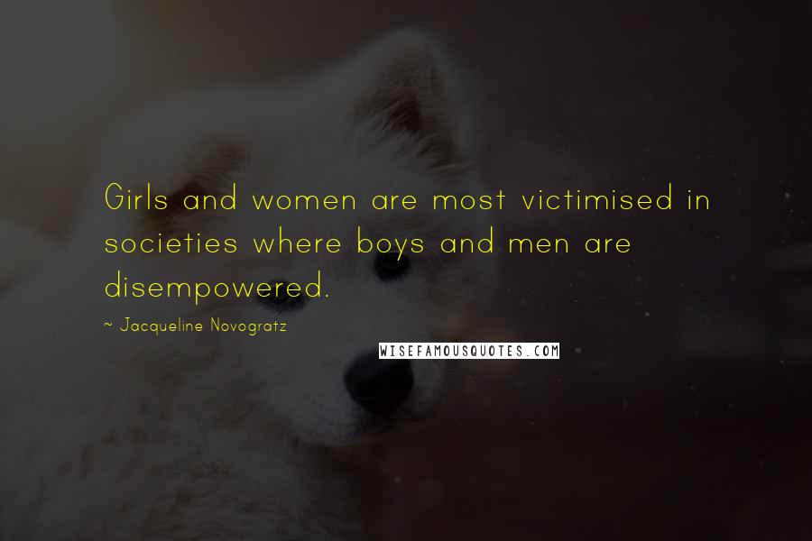 Jacqueline Novogratz Quotes: Girls and women are most victimised in societies where boys and men are disempowered.