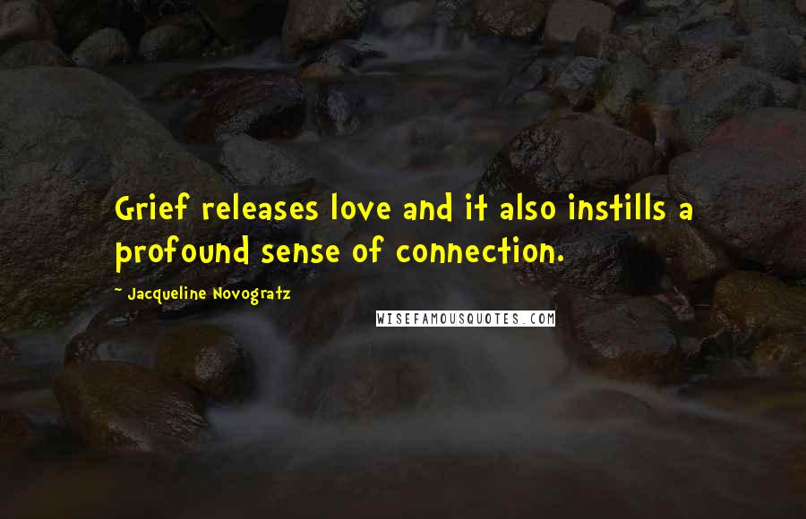 Jacqueline Novogratz Quotes: Grief releases love and it also instills a profound sense of connection.