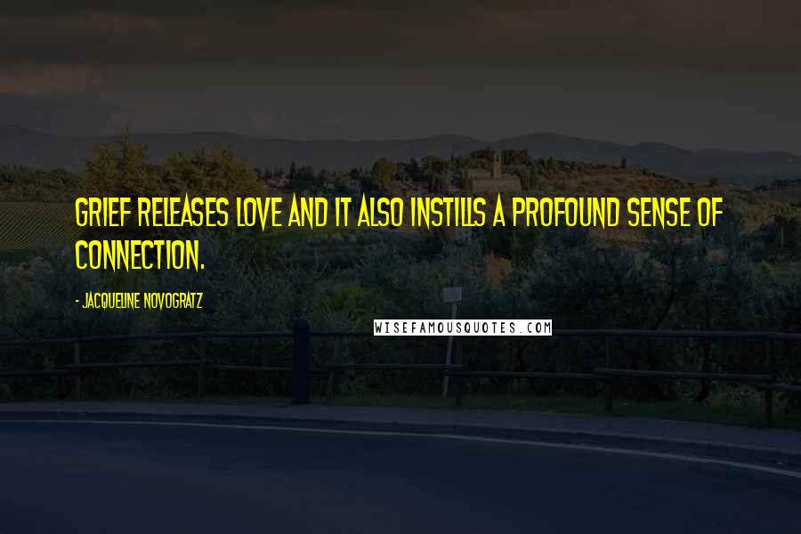 Jacqueline Novogratz Quotes: Grief releases love and it also instills a profound sense of connection.