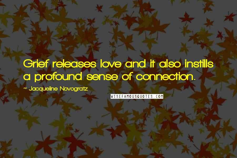 Jacqueline Novogratz Quotes: Grief releases love and it also instills a profound sense of connection.