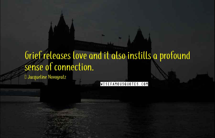 Jacqueline Novogratz Quotes: Grief releases love and it also instills a profound sense of connection.