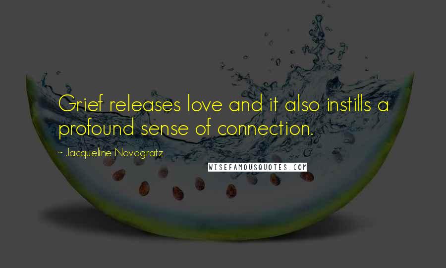 Jacqueline Novogratz Quotes: Grief releases love and it also instills a profound sense of connection.
