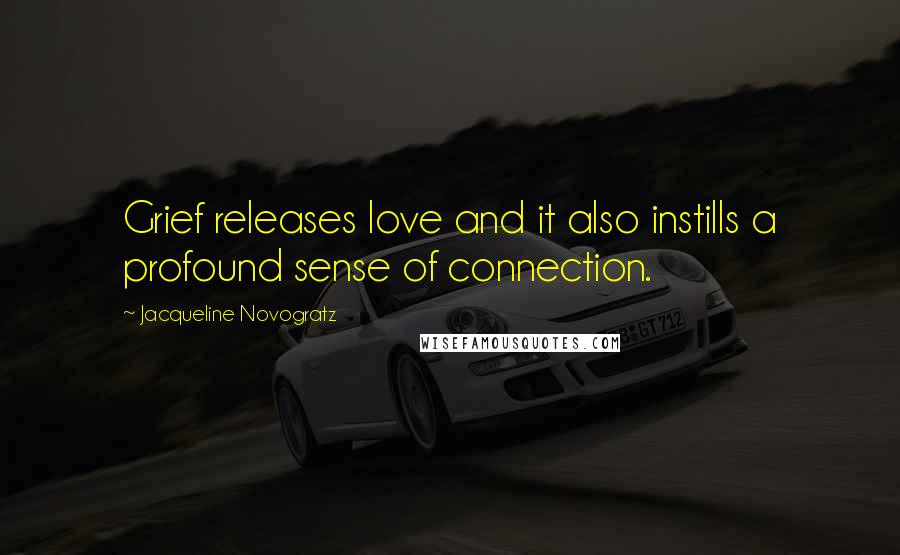 Jacqueline Novogratz Quotes: Grief releases love and it also instills a profound sense of connection.