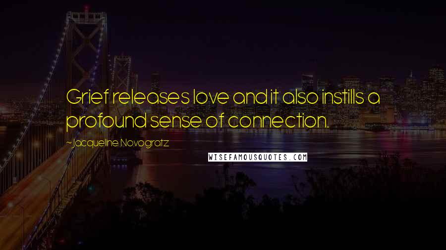 Jacqueline Novogratz Quotes: Grief releases love and it also instills a profound sense of connection.