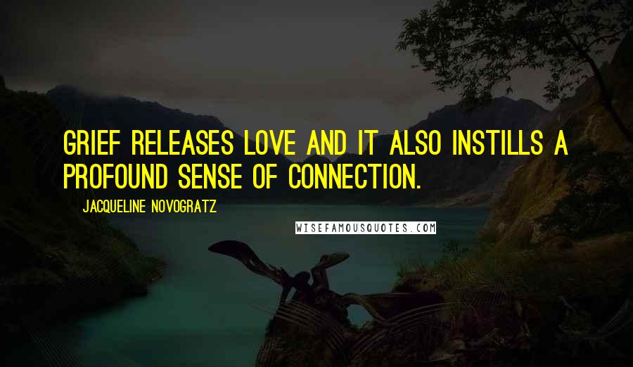 Jacqueline Novogratz Quotes: Grief releases love and it also instills a profound sense of connection.