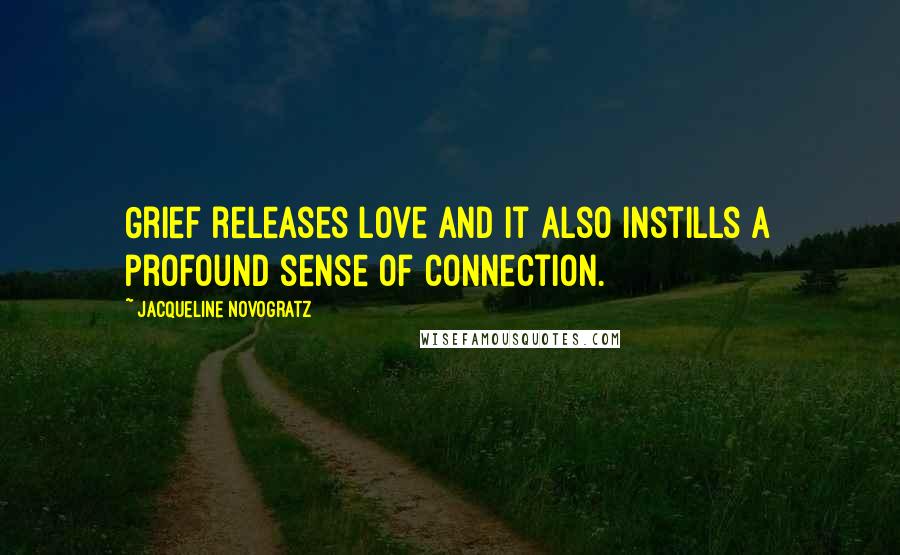 Jacqueline Novogratz Quotes: Grief releases love and it also instills a profound sense of connection.