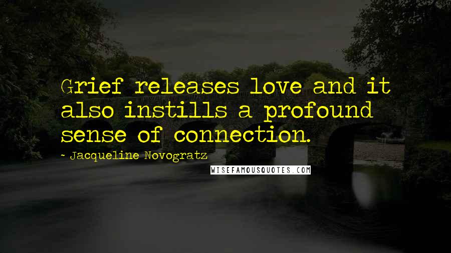Jacqueline Novogratz Quotes: Grief releases love and it also instills a profound sense of connection.