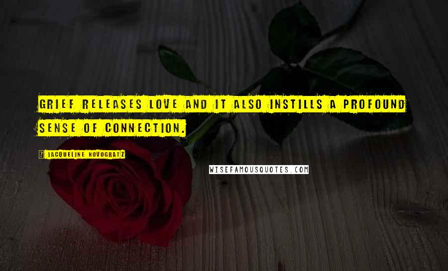 Jacqueline Novogratz Quotes: Grief releases love and it also instills a profound sense of connection.