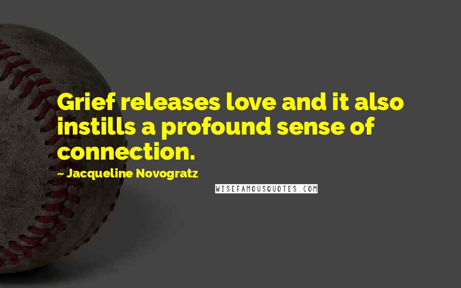 Jacqueline Novogratz Quotes: Grief releases love and it also instills a profound sense of connection.