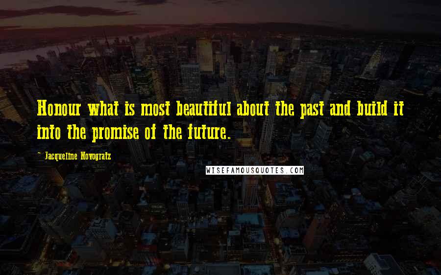 Jacqueline Novogratz Quotes: Honour what is most beautiful about the past and build it into the promise of the future.