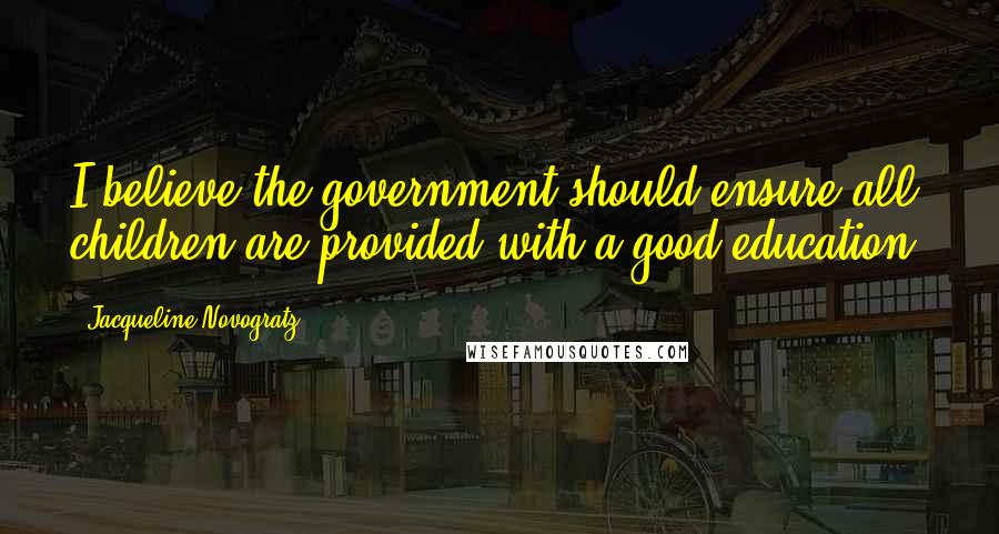 Jacqueline Novogratz Quotes: I believe the government should ensure all children are provided with a good education.