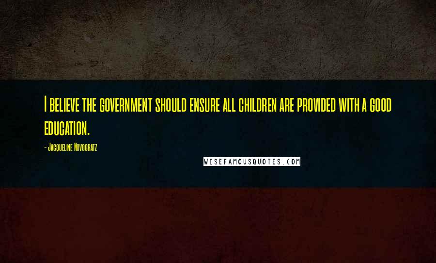 Jacqueline Novogratz Quotes: I believe the government should ensure all children are provided with a good education.