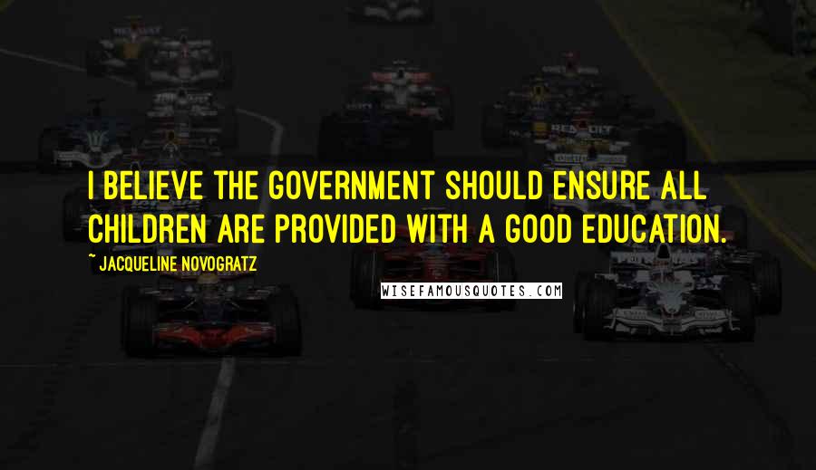 Jacqueline Novogratz Quotes: I believe the government should ensure all children are provided with a good education.