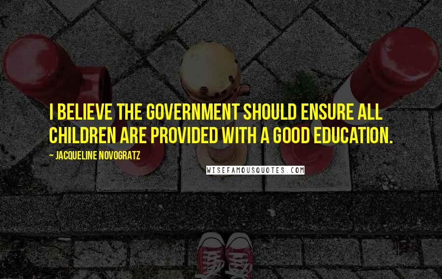 Jacqueline Novogratz Quotes: I believe the government should ensure all children are provided with a good education.