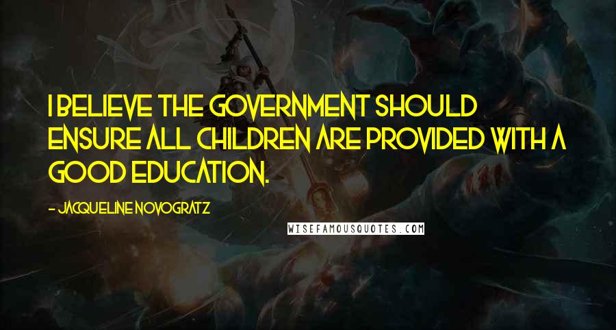 Jacqueline Novogratz Quotes: I believe the government should ensure all children are provided with a good education.